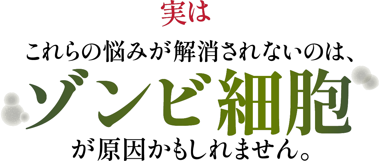 実はこれらの悩みが解消されないのは、ゾンビ細胞が原因かもしれません。